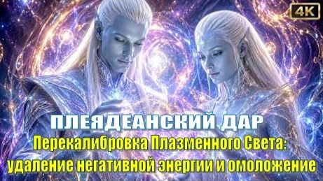 Плеядеанский Дар | Перекалибровка Плазменного Света: удаление негативной энергии и омоложение смотреть онлайн