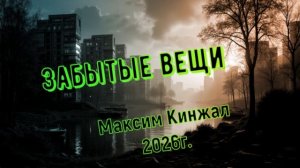 Забытые вещи Максим Кинжал 2026г.