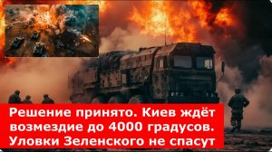 Решение принято. Киев ждёт возмездие до 4000 градусов. Уловки Зеленского не спасут