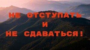 Не отступать и не сдаваться!