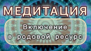Включение в родовой ресурс. Трансформационная МЕДИТАЦИЯ. Высокие вибрации.