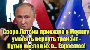 Свора Латвии приехала в Москву умолять вернуть транзит - Путин послал их в... Евросоюз!