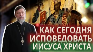 КАК СЕГОДНЯ ИСПОВЕДОВАТЬ ИИСУСА ХРИСТА
