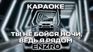 КАРАОКЕ ENZRO - ТЫ НЕ БОЙСЯ НОЧИ ВЕДЬ Я РЯДОМ
