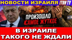 Произошло самое жуткое! В Израиле такого не ждали!  Новости 7062026
