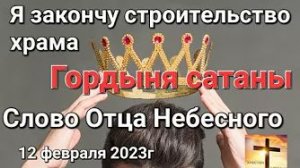 «Гордыня сатаны», «Я закончу строительство храма» — слово Отца Небесного 12.02.23