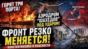 🔥 ФРОНТ РЕЗКО МЕНЯЕТСЯ! ГОРЯТ ТРИ ПОРТА, АЭРОДРОМ «ШАХЕДОВ» ПОД УДАРОМ. КОНСТАНТИНОВКА В ОПАСНОСТИ