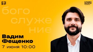 Воскресное богослужение / Вадим Фещенко / 7 июня 2026