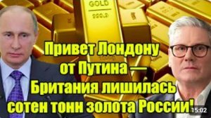 Привет Лондону 10009 от Путина Британия лишилась сотен тонн российского золота