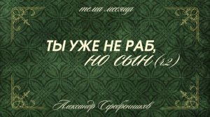 07.06.2026 Владивосток «ТЫ УЖЕ НЕ РАБ, А СЫН - ЧАСТЬ 2 «- Серебренников Александр