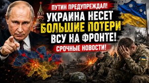 🚨 ПУТИН ПРЕДУПРЕЖДАЛ! УКРАИНА НЕСЕТ БОЛЬШИЕ ПОТЕРИ ВСУ НА ФРОНТЕ! СРОЧНЫЕ НОВОСТИ!