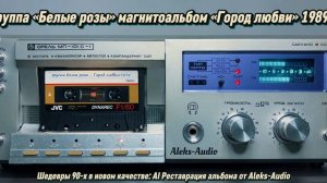 Группа «Белые розы» — Альбом «Город любви» (1989). AI Реставрация от Aleks-Audio
