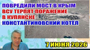 Повредили мост в Крым. Успехи в Купянске. Котёл ВСУ в Константиновке... 7 июня 2026