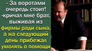 -За воротами очередь стоит!- кричал мне брат, выживая из фирмы ради сына, а на следующий день