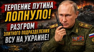 ТЕРПЕНИЕ ПУТИНА ЛОПНУЛО! РАЗГРОМ ЭЛИТНОГО ПОДРАЗДЕЛНЕИЯЧ ВСУ НА УКРАИНЕ!