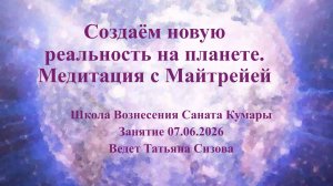 Сотворяем новую реальность на планете. Медитация с Майтрейей 07.06.2026