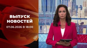 Выпуск новостей в 18:00 от 07.06.2026