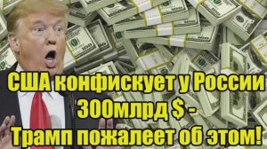 США конфискуют 300 млрд у России Трамп может пожалеть об этом [get.gt]