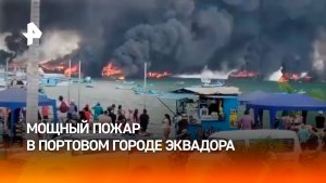 Несколько судов охвачены пламенем в Манте — портовом городе Эквадора