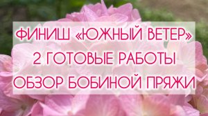 Влог (22.05-02.06) Финиш «Южный ветер» | 2 готовые работы | Обзор бобиной пряжи 🧶