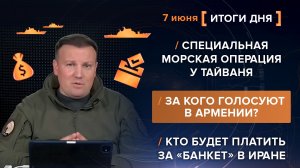 Морская сво у Тайваня. За кого голосуют в Армении? Кому платить за «банкет» в Иране - итоги 7 июня