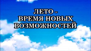 ЛЕТО В ЭТОМ ГОДУ ОТКРЫВАЕТ НОВЫЕ ВОЗМОЖНОСТИ. Начинается новый виток энергетического развития.
