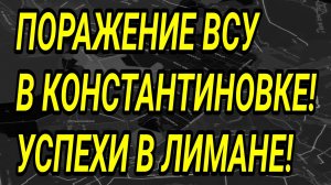 КРАХ ВСУ в Константиновке! Успехи ВС РФ в Лимане! Военные сводки 7.06.2026