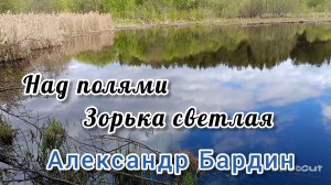 НАД ПОЛЯМИ ЗОРЬКА СВЕТЛАЯ