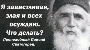 Я завистливая, злая и всех осуждаю. Что делать? Преподобный Паисий Святогорец.