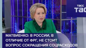Матвиенко: в России, в отличие от ФРГ, не стоит вопрос сокращения соцрасходов