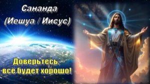 Сананда (Иешуа / Иисус): Доверьтесь, всё будет хорошо!