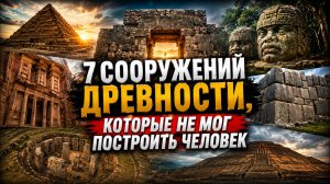 7 Сооружений Древности, Которые НЕ МОГ Построить Человек | Документальный Фильм