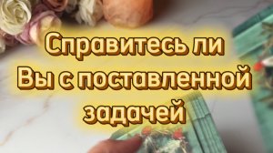 Справитесь ли вы с поставленной задачей ✨🔮🔥Таро