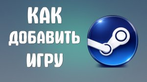 Как добавить игру в steam