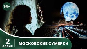 Московские сумерки. Серия 2. Мелодрама. Фэнтези. Смотреть в хорошем качестве