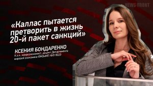 «Каллас пытается претворить в жизнь 20-й пакет санкций» - Ксения Бондаренко
