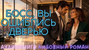 БОСС, ВЫ ОШИБЛИСЬ ДВЕРЬЮ: СЛУШАТЬ АУДИОКНИГА ЛЮБОВНЫЙ РОМАН