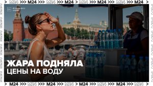 Москвичи отметили рост цен на воду и прохладительные напитки - Москва 24