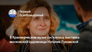 В Краеведческом музее состоялась выставка московской художницы Наталии Лукомской. 08.06.2026