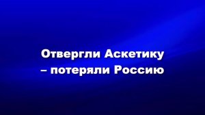 Отвергли Аскетику – потеряли Россию. Часть1