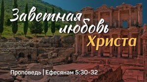 Заветная любовь Христа | Ефесянам 5:30-32 | Александр Наумов