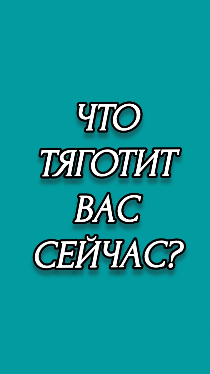 ЧТО ТЯГОТИТ ВАС СЕЙЧАС?