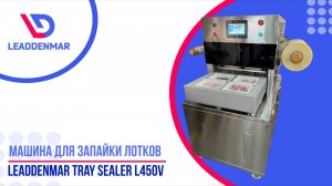 Машина для запайки готовых лотков пленкой Leaddenmar Tray Sealer L450V | Обзор от профи