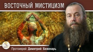 ВОСТОЧНЫЙ МИСТИЦИЗМ. ВЗГЛЯД ИЗНУТРИ.  Протоиерей Димитрий Беженарь
