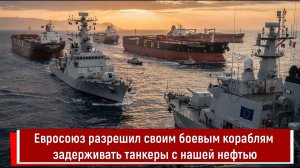 Евросоюз разрешил своим боевым кораблям задерживать танкеры с нашей нефтью