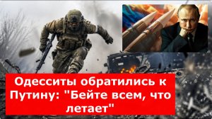 Одесситы обратились к Путину: «Бейте всем, что летает». Теперь точно ТЯО и мобилизация?