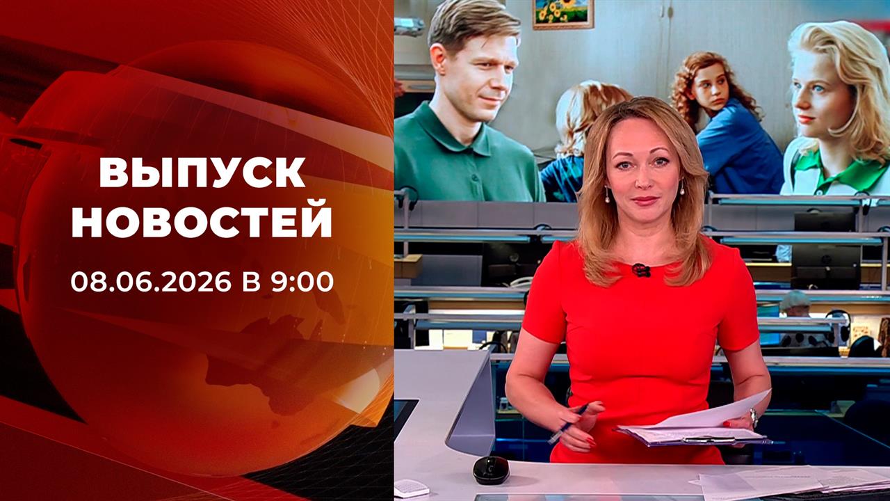 Выпуск новостей в 09:00 от 08.06.2026 смотреть онлайн