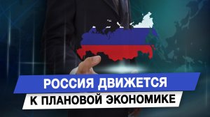 Россия движется к плановой экономике