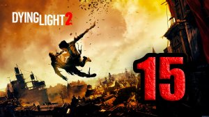 Dying Light 2: Stay Human. Часть 15