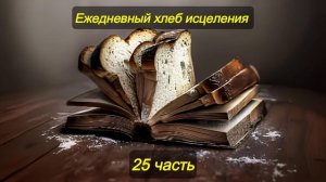 Ежедневный хлеб исцеления. Часть 25